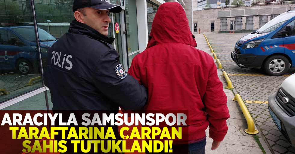 Aracıyla Samsunspor Taraftarına Çarpan Şahıs Tutuklandı!