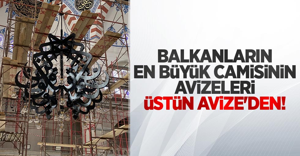 Balkanların en büyük camisinin avizeleri Üstün Avize'den 