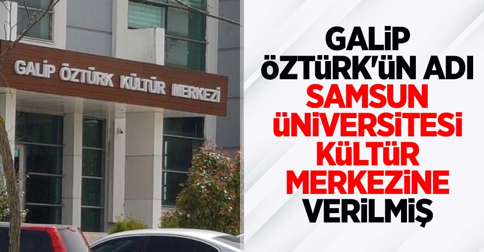 Galip Öztürk'ün adı Samsun Üniversitesi Kültür Merkezine verilmiş