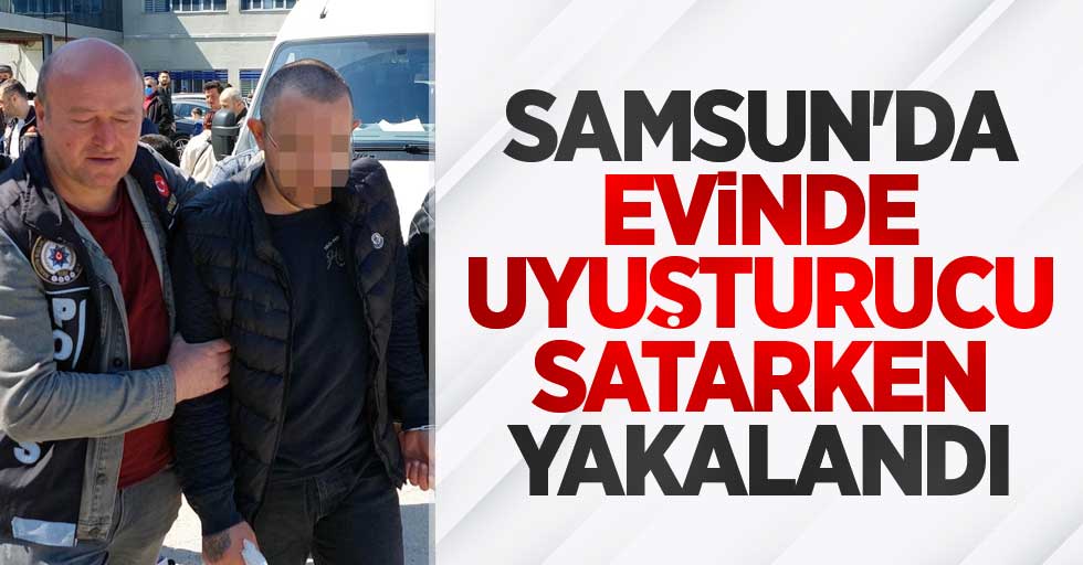 Samsun'da evinde uyuşturucu satarken yakalandı