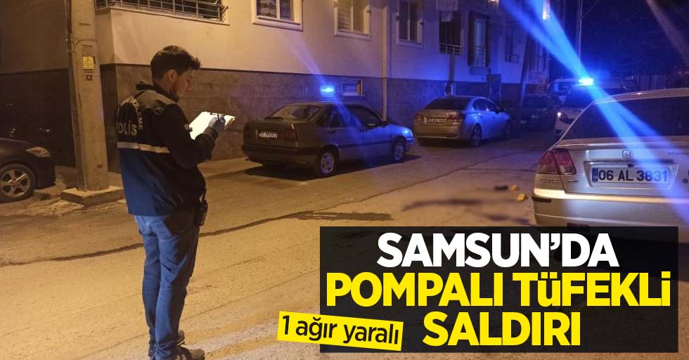 Samsun'da pompalı tüfekli saldırı: 1 ağır yaralı