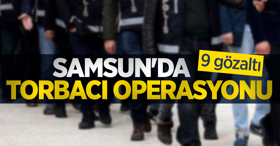 Samsun'da torbacı operasyonu: 9 gözaltı