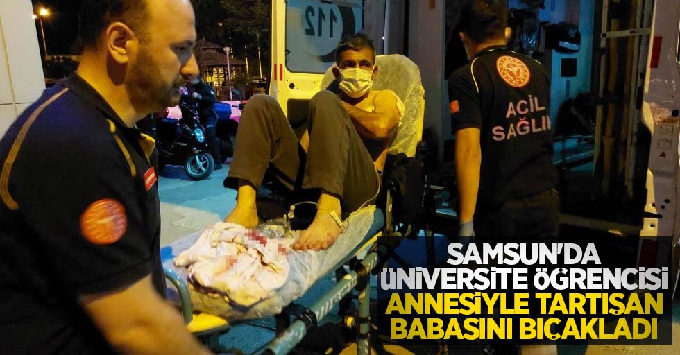 Samsun'da üniversite öğrencisi, annesiyle tartışan babasını bıçakladı