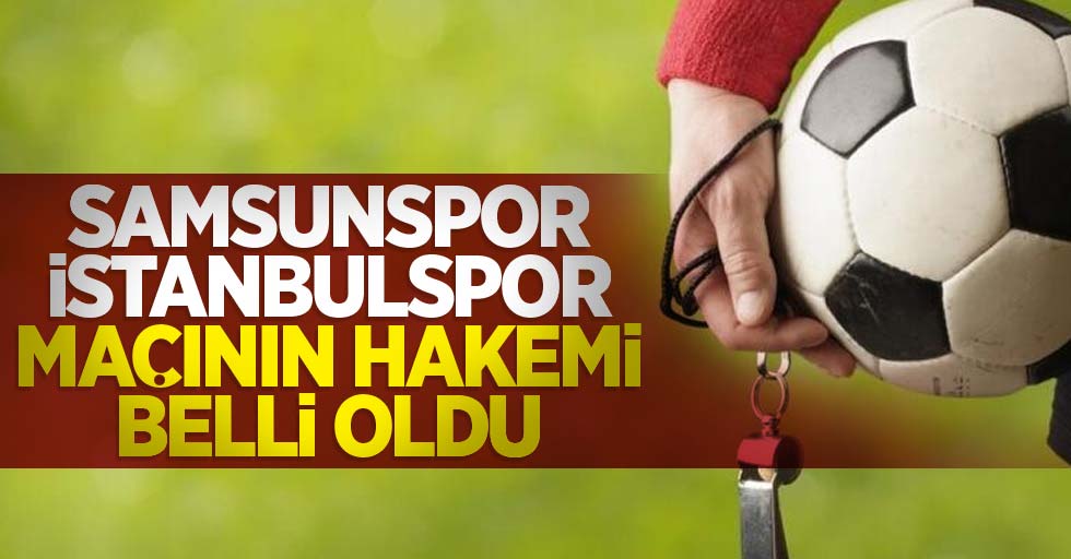 Samsunspor - İstanbulspor  maçının hakemi belli oldu