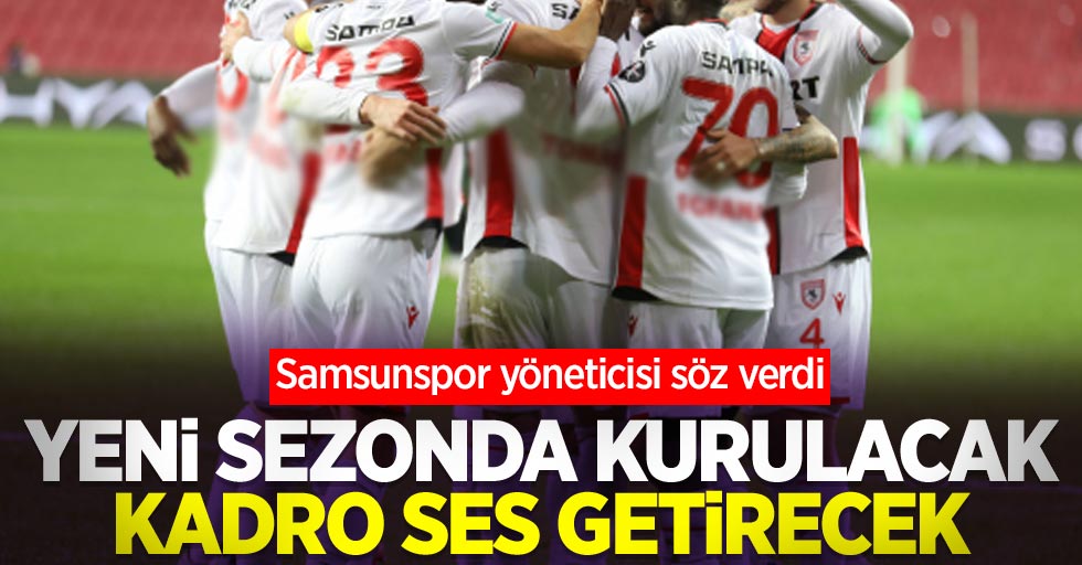 Samsunspor yöneticisi söz verdi: Yeni sezonda kurulacak kadro ses getirecek