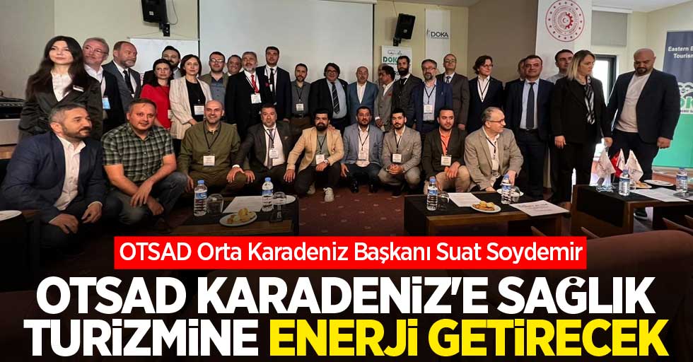 Soydemir: OTSAD Karadeniz'e sağlık turizmine enerji getirecek