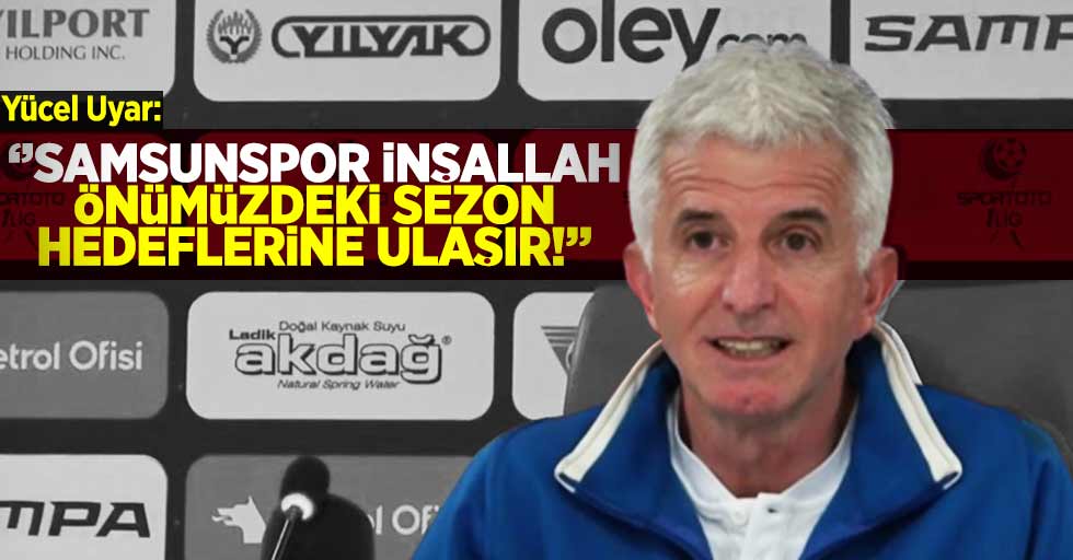 Yücel Uyar: "Samsunspor inşallah önümüzdeki sezon hedeflerine ulaşır"