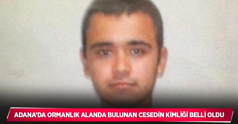 Adana’da ormanlık alanda bulunan cesedin kimliği belli oldu