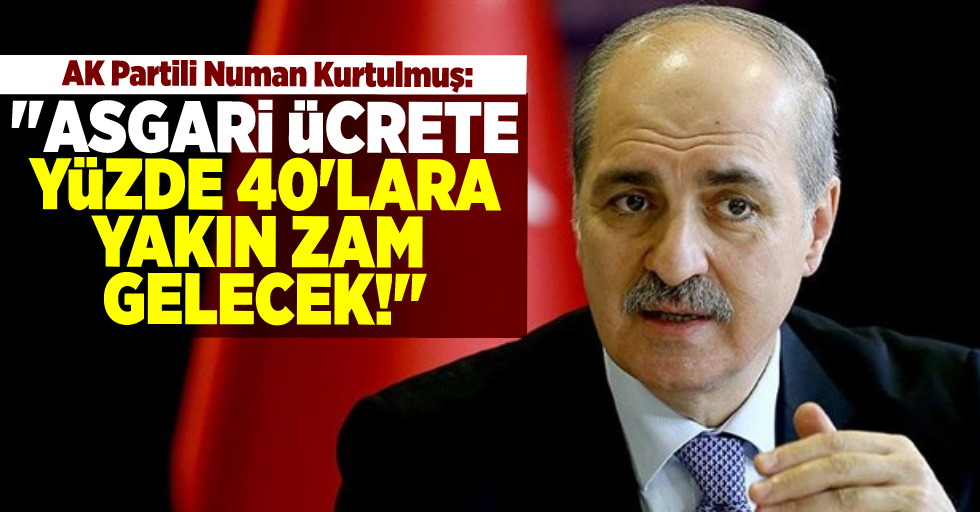 AK Parti Genel Başkan Vekili Numan Kurtulmuş: ''Asgari Ücrete Yüzde 40'lara Yakın Zam Gelecek!''