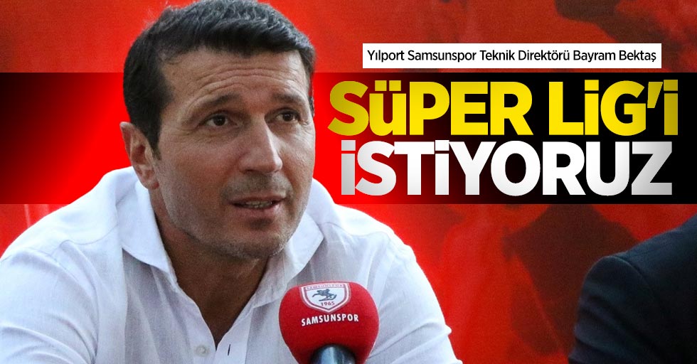 Bayram Bektaş; Süper Lig'i İstiyoruz