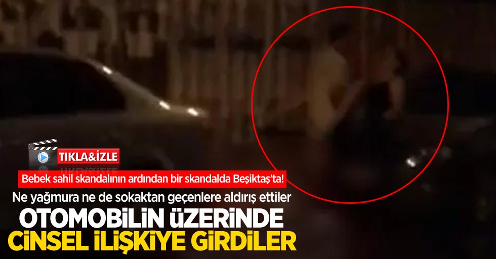 Bebek sahil skandalının ardından bir skandalda Beşiktaş'ta! Otomobilin üzerinde cinsel ilişkiye girdiler