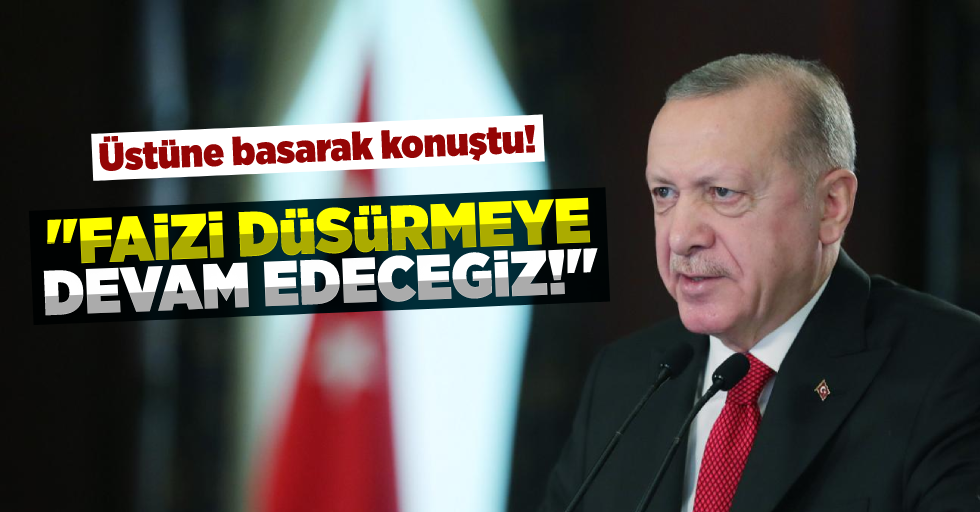 Cumhurbaşkanı Erdoğan:''Faizleri Düşürmeye Devam Edeceğiz''
