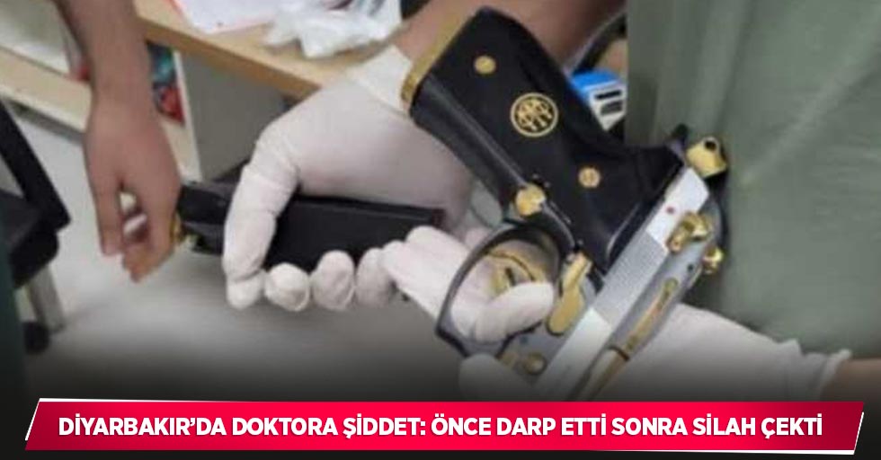 Diyarbakır’da doktora şiddet: Önce darp etti sonra silah çekti