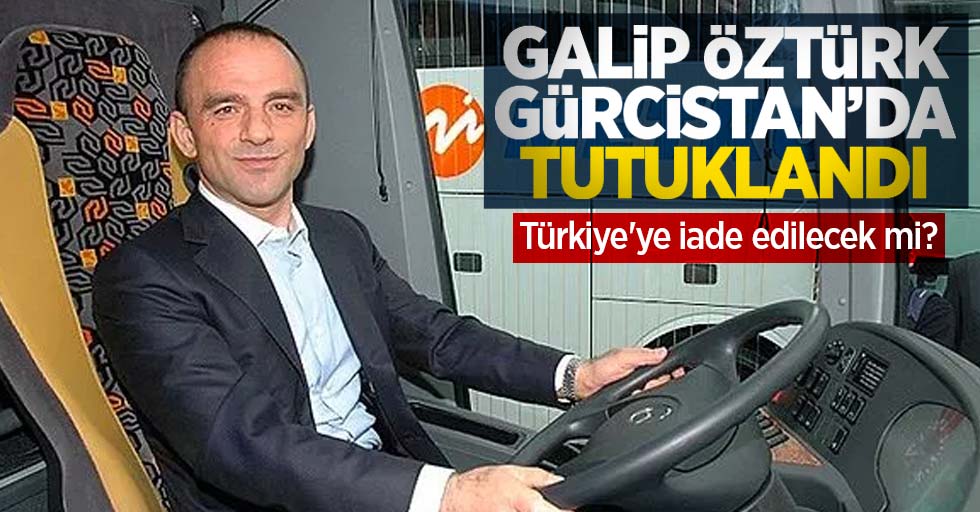 Galip Öztürk Gürcistan'da tutuklandı! Türkiye'ye iade edilecek mi?