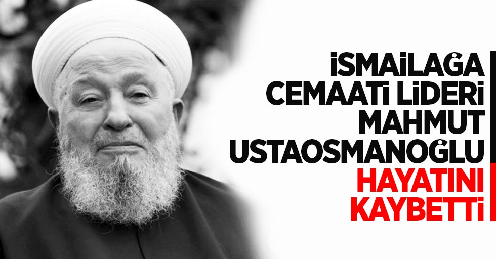 İsmailağa Cemaatinin lideri Mahmut Ustaosmanoğlu hayatını kaybetti