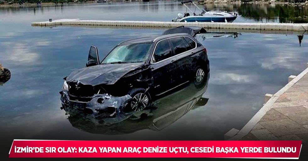İzmir’de sır olay: Kaza yapan araç denize uçtu, cesedi başka yerde bulundu