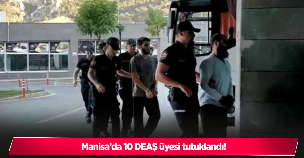 Manisa’da 10 DEAŞ üyesi tutuklandı
