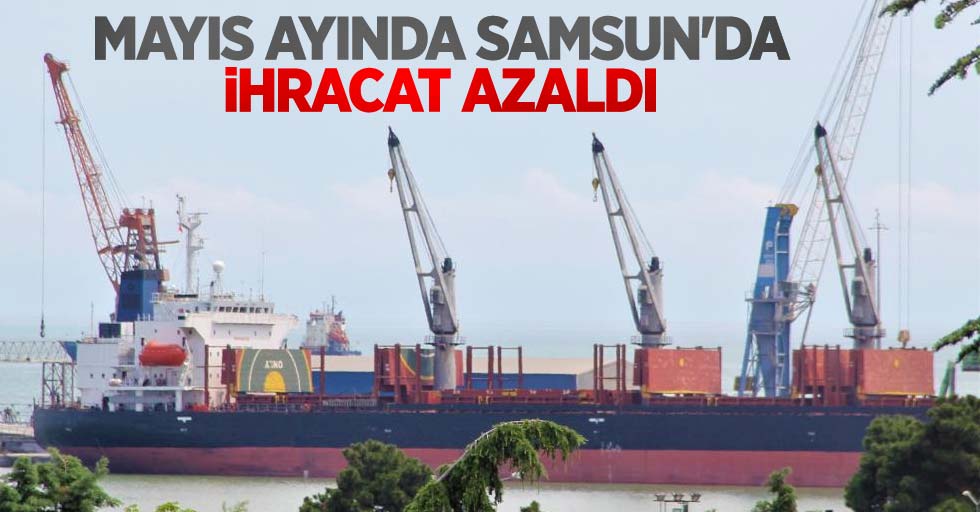 Mayıs ayında Samsun'da ihracat azaldı