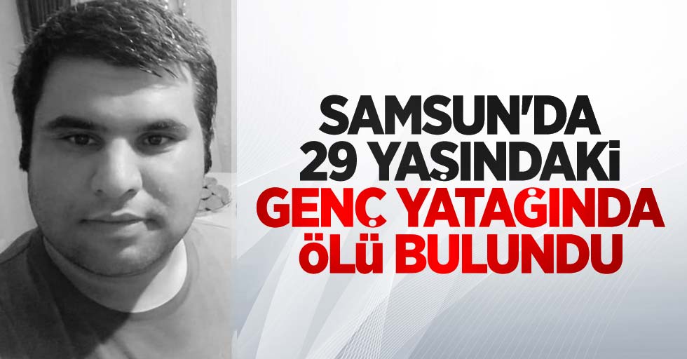 Samsun'da 29 yaşındaki genç yatağında ölü bulundu