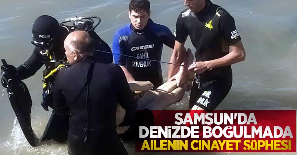 Samsun'da denizde boğulmada ailenin cinayet şüphesi