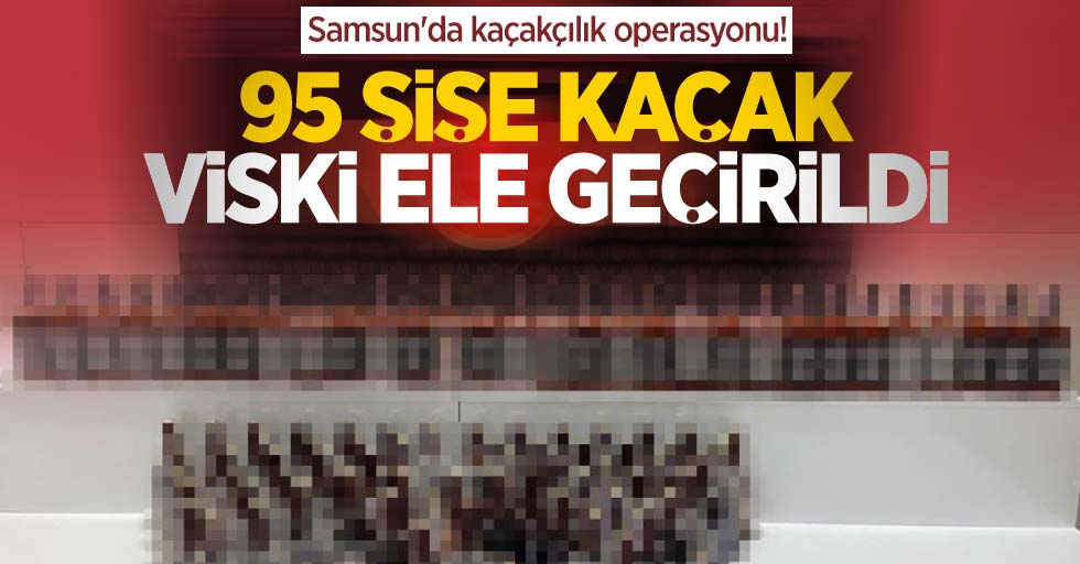 Samsun'da kaçakçılık operasyonu! 95 şişe kaçak viski ele geçirildi