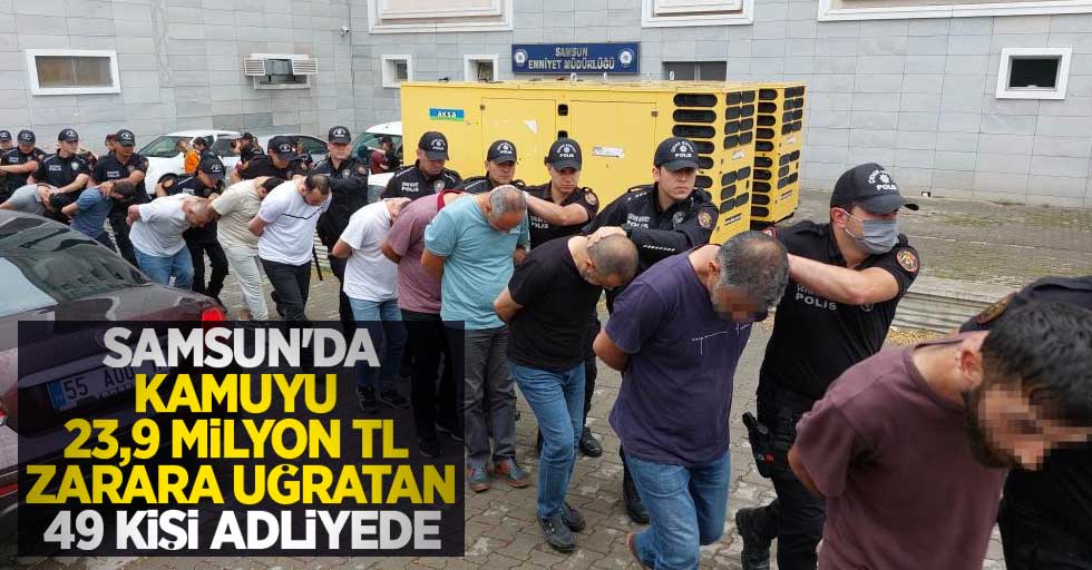Samsun'da kamuyu 23,9 milyon TL zarara uğratan 49 kişi adliyede