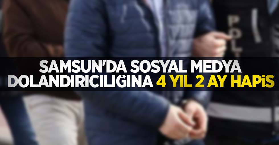 Samsun'da sosyal medya dolandırıcılığına 4 yıl 2 ay hapis