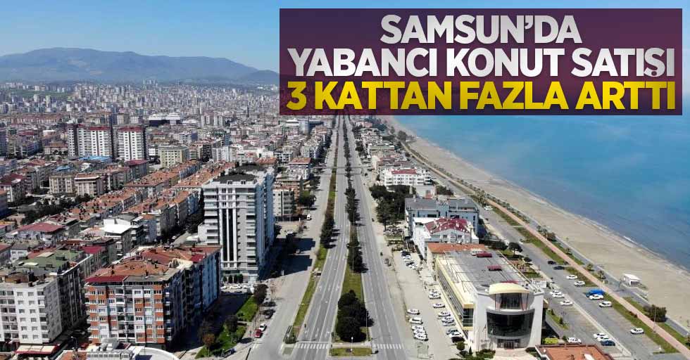 Samsun'da yabancılara konut satışı 3 kattan fazla arttı