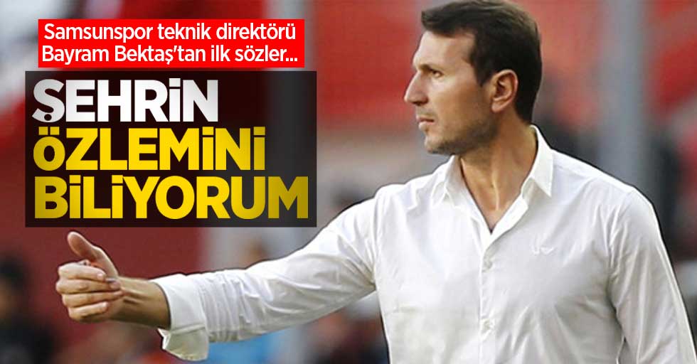 Samsunspor teknik direktörü Bayram Bektaş'tan ilk sözler...  ŞEHRİN  ÖZLEMİNİ  BİLİYORUM 