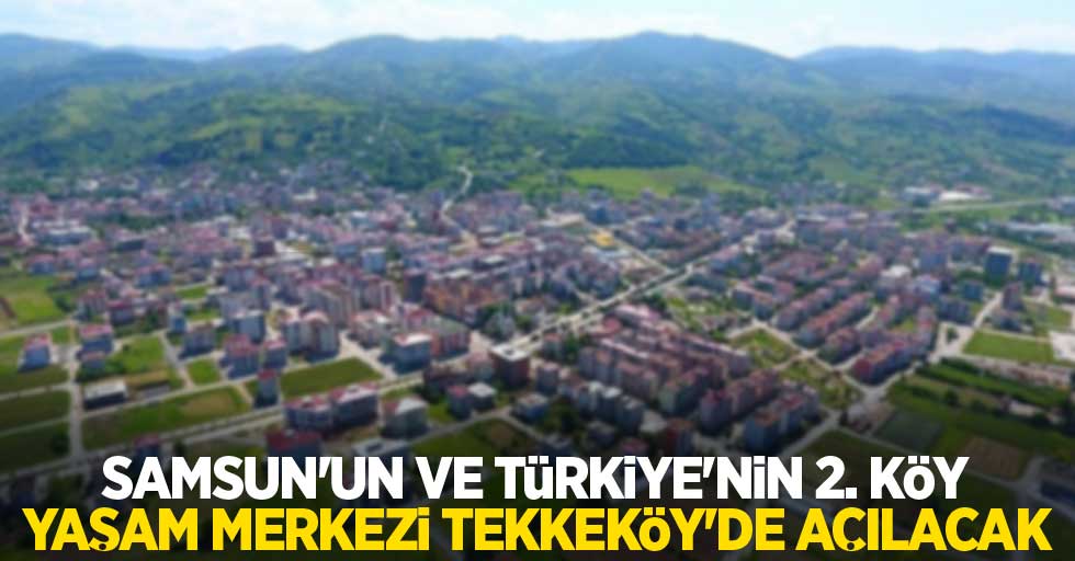 Samsun’un ve Türkiye’nin 2. Köy Yaşam Merkezi Tekkeköy’de açılacak