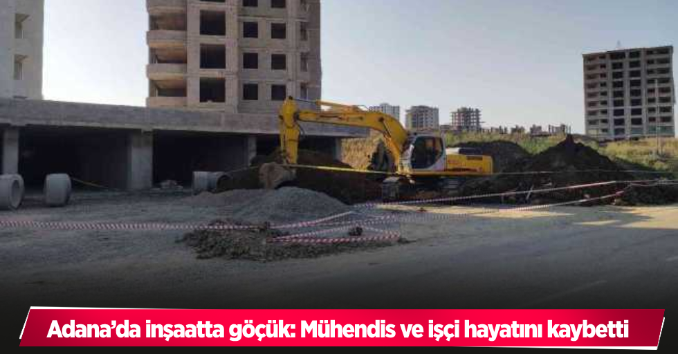 Adana’da inşaatta göçük: Mühendis ve işçi hayatını kaybetti