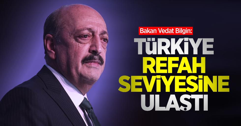 Bakan Bilgin: Türkiye refah seviyesine ulaştı