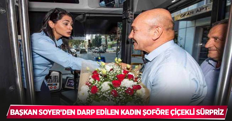 Başkan Soyer’den darp edilen kadın şoföre çiçekli sürpriz
