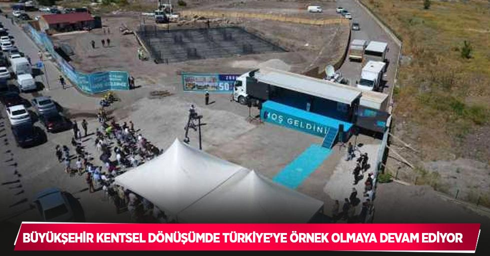 Büyükşehir kentsel dönüşümde Türkiye’ye örnek olmaya devam ediyor