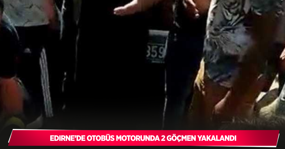 Edirne’de otobüs motorunda 2 göçmen yakalandı