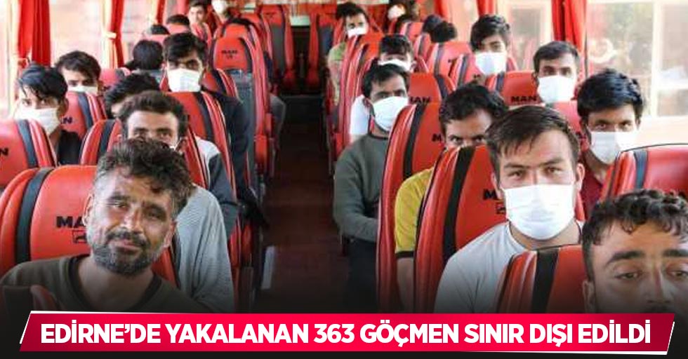 Edirne’de yakalanan 363 göçmen sınır dışı edildi