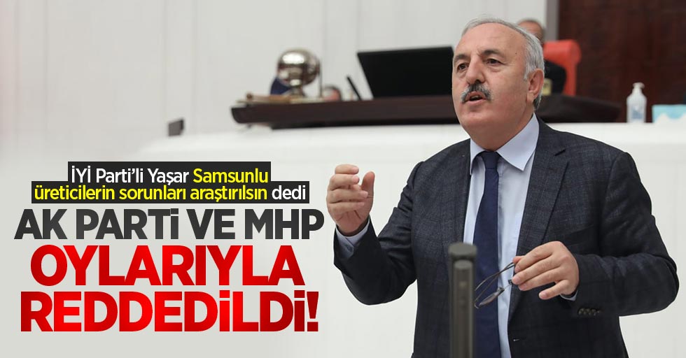 İYİ Parti’li Yaşar Samsunlu üreticilerin sorunları araştırılsın dedi; AK Parti ve MHP oylarıyla reddedildi!