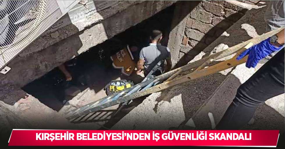 Kırşehir Belediyesi’nden iş güvenliği skandalı