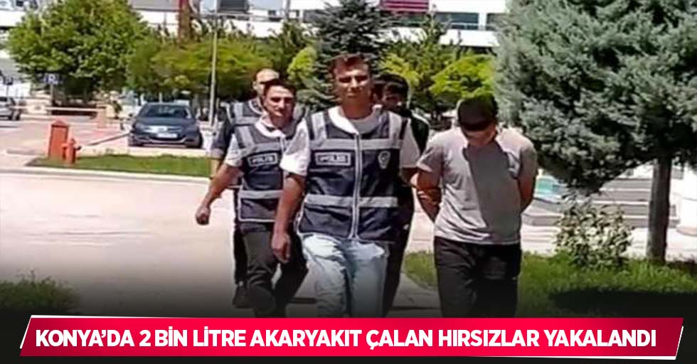 Konya’da 2 bin litre akaryakıt çalan hırsızlar yakalandı
