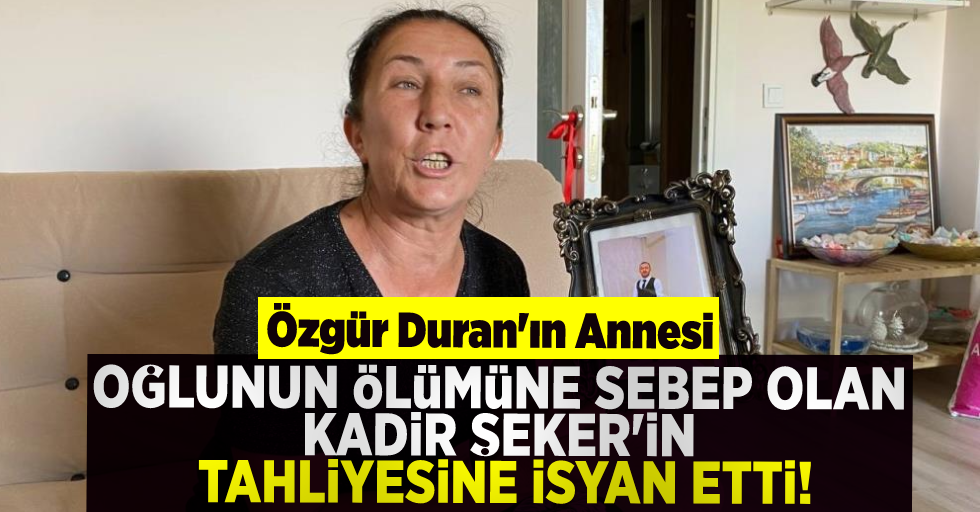 Özgür Duran'ın Annesi Oğlunun Ölümüne Neden Olan Kadir Şeker'in Tahliye Kararına İsyan Etti!