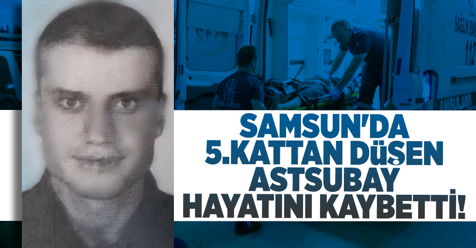 Samsun'da 5. Kattan Düşen Astsubay Hayatını Kaybetti!