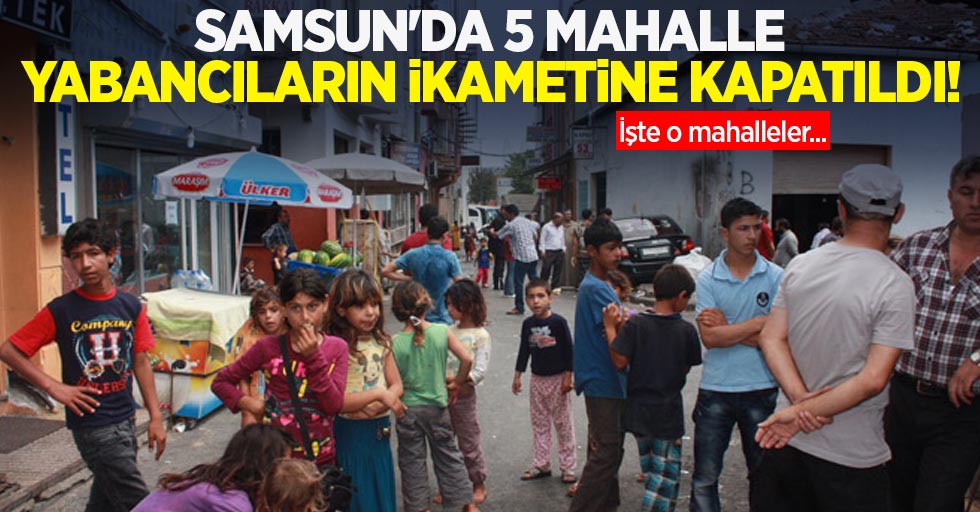 Samsun'da 5 mahalle mültecilerin ikametine kapatıldı! İşte o mahalleler