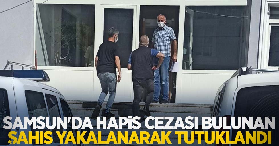 Samsun'da hapis cezası bulunan şahıs yakalanarak tutuklandı