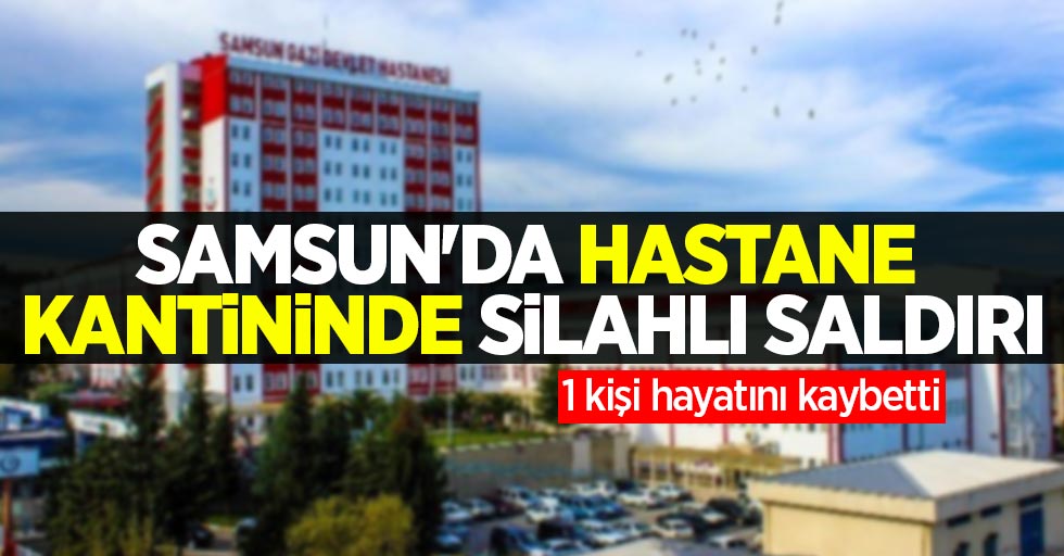Samsun'da hastane kantininde silahlı saldırı: 1 ölü
