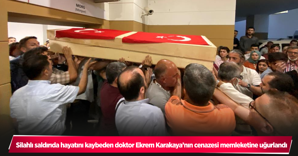 Silahlı saldırıda hayatını kaybeden doktor Ekrem Karakaya’nın cenazesi memleketine uğurlandı