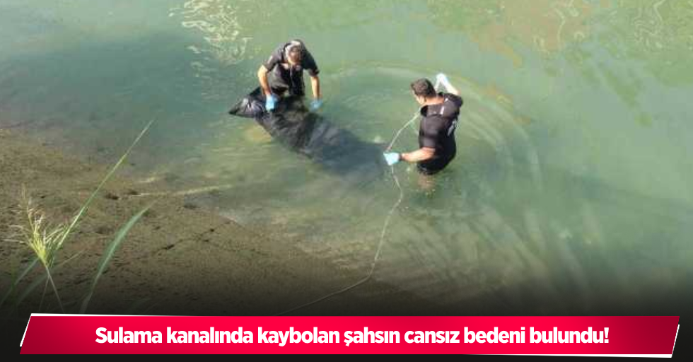 Sulama kanalında kaybolan şahsın cansız bedeni bulundu