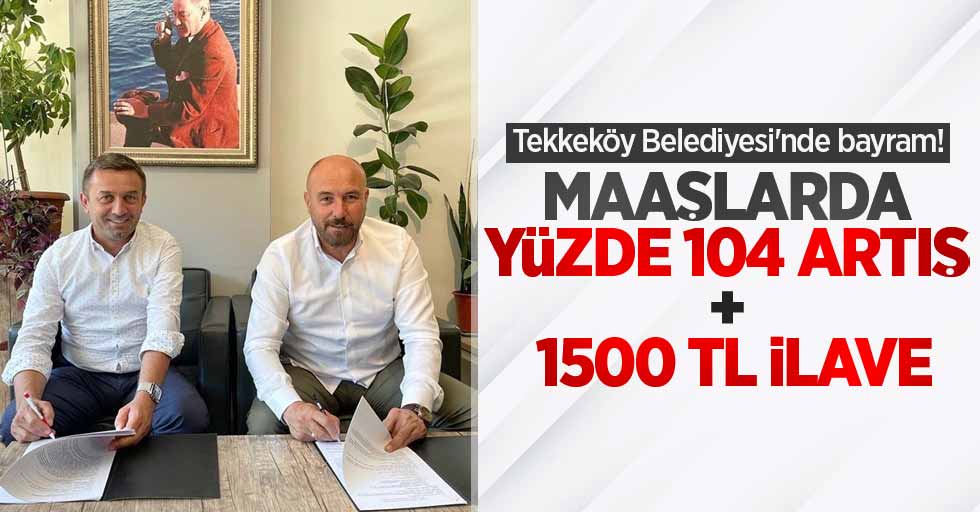 Tekkeköy Belediyesi'nde bayram! Maaşlarda yüzde 104 artış + 1500 TL ilave