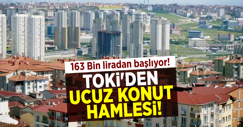 TOKİ'den Ucuz Ev Hamlesi! 163 bin liradan satışa sunulacak!