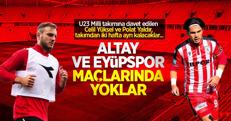 U23 Milli takımına davet edilen Celil Yüksel ve Polat Yaldır, takımdan iki hafta ayrı kalacaklar... Altay ve Eyüpspor maçlarında  yoklar ...
