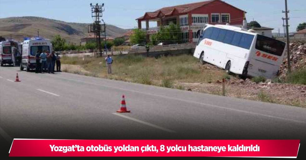 Yozgat’ta otobüs yoldan çıktı, 8 yolcu hastaneye kaldırıldı